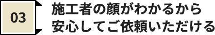 施工者の顔がわかるから 安心してご依頼いただける