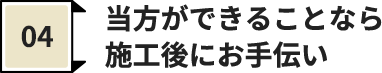 当方ができることなら 施工後にお手伝い